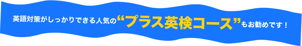 英語対策もしっかりできる人気の”プラス英検コース”もお勧めです！