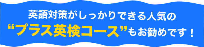 英語対策もしっかりできる人気の”プラス英検コース”もお勧めです！